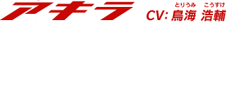 【アキラ】「俺の問題だし、オレが決めたことだ」　CV:鳥海 浩輔(とりうみ こうすけ)