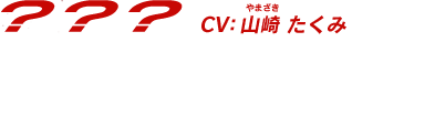 【???】「見ようとしなければ何も見えない。人は傲慢な生き物」　CV:山崎たくみ(やまざき たくみ)