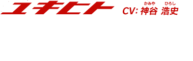 【ユキヒト】「随分無防備だな。　一人でのこのこ入り込んできて、ヤバイ目にあうとか考えなかったのかよ」　CV:神谷 浩史(かみや ひろし)